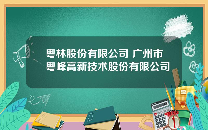 粤林股份有限公司 广州市粤峰高新技术股份有限公司